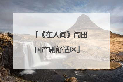 《在人间》闯出国产剧舒适区
