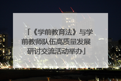 《学前教育法》与学前教师队伍高质量发展研讨交流活动举办