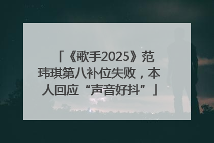 《歌手2025》范玮琪第八补位失败，本人回应“声音好抖”