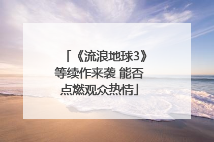 《流浪地球3》等续作来袭 能否点燃观众热情