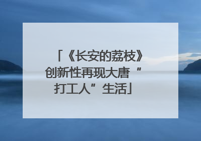 《长安的荔枝》创新性再现大唐“打工人”生活