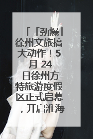 「劲爆」徐州文旅搞大动作!5 月 24 日徐州方特旅游度假区正式启幕,开启淮海旅游新篇章