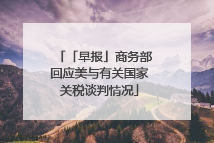 「早报」商务部回应美与有关国家关税谈判情况