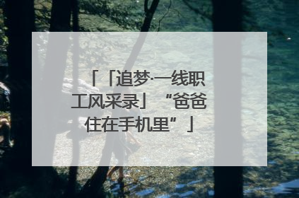 「追梦·一线职工风采录」“爸爸住在手机里”