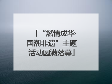 “燃情成华·国潮非遗”主题活动圆满落幕