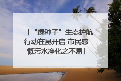 “绿种子”生态护航行动在昆开启 市民感慨污水净化之不易