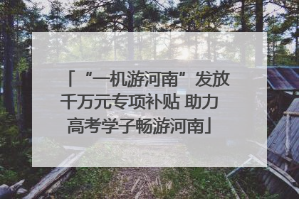 “一机游河南”发放千万元专项补贴 助力高考学子畅游河南
