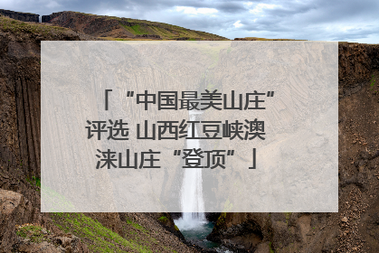 “中国最美山庄”评选 山西红豆峡澳涞山庄“登顶”