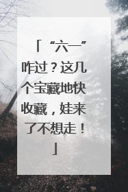 “六一”咋过？这几个宝藏地快收藏，娃来了不想走！