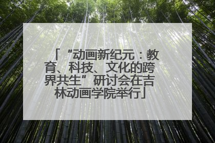 “动画新纪元：教育、科技、文化的跨界共生”研讨会在吉林动画学院举行