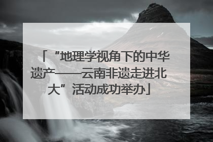 “地理学视角下的中华遗产——云南非遗走进北大”活动成功举办
