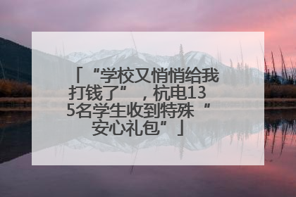 “学校又悄悄给我打钱了”，杭电135名学生收到特殊“安心礼包”