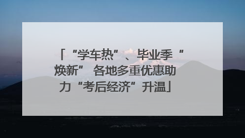“学车热”、毕业季“焕新” 各地多重优惠助力“考后经济”升温