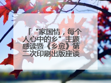 “家国情，每个人心中的乡”主题感读暨《乡愈》第二次印刷出版座谈会举办