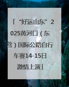 “好运山东”2025黄河口（东营）国际公路自行车赛14-15日激情上演