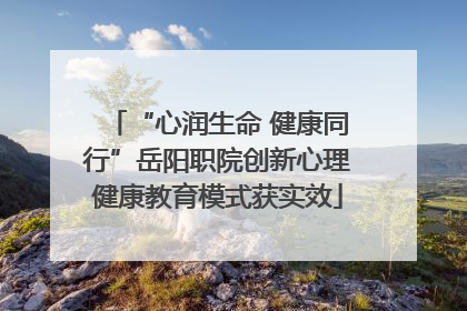 “心润生命 健康同行”岳阳职院创新心理健康教育模式获实效