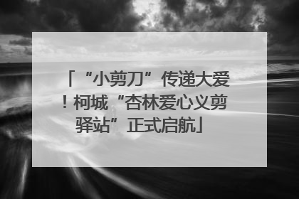 “小剪刀”传递大爱！柯城“杏林爱心义剪驿站”正式启航