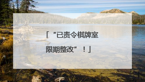 “已责令棋牌室限期整改”！