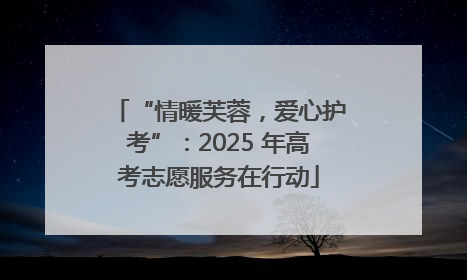 “情暖芙蓉，爱心护考”：2025 年高考志愿服务在行动