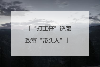 “打工仔”逆袭致富“带头人”