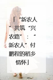 “新农人”共筑“兴农路”：“新农人”付鹏程的稻乡情怀