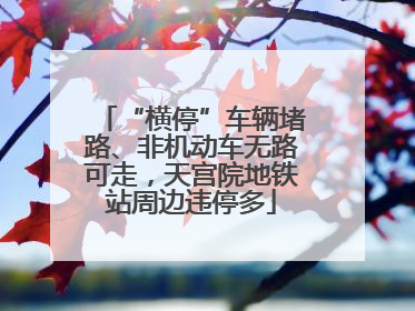 “横停”车辆堵路、非机动车无路可走，天宫院地铁站周边违停多