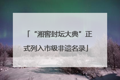 “湘窖封坛大典”正式列入市级非遗名录