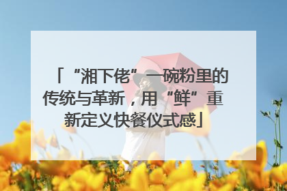 “湘下佬”一碗粉里的传统与革新，用“鲜”重新定义快餐仪式感