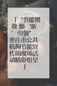 “节能增效 焕‘新’引领” 枣庄市公共机构节能宣传周现场活动精彩纷呈