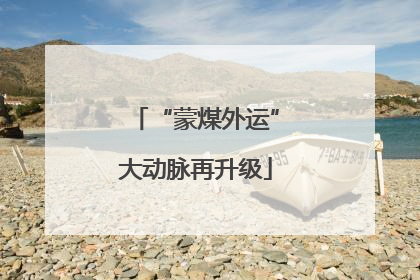 “蒙煤外运”大动脉再升级