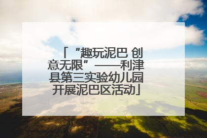 “趣玩泥巴 创意无限”——利津县第三实验幼儿园开展泥巴区活动