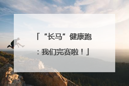 “长马”健康跑：我们完赛啦！