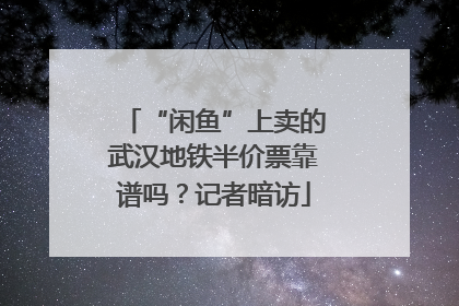 “闲鱼”上卖的武汉地铁半价票靠谱吗？记者暗访