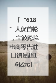 “618”大促首轮，宁波跨境电商零售进口销量超16亿元
