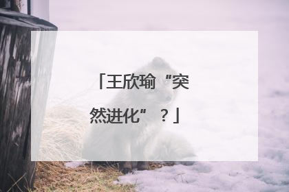 王欣瑜“突然进化”？