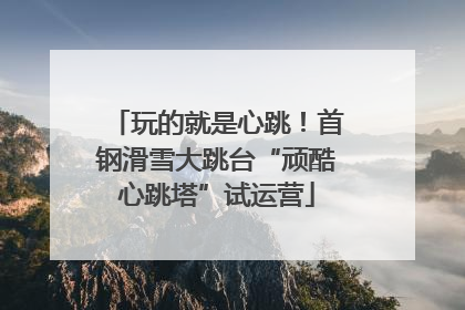 玩的就是心跳！首钢滑雪大跳台“顽酷心跳塔”试运营