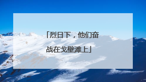 烈日下，他们奋战在戈壁滩上