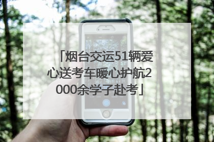 烟台交运51辆爱心送考车暖心护航2000余学子赴考