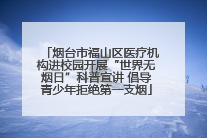 烟台市福山区医疗机构进校园开展“世界无烟日”科普宣讲 倡导青少年拒绝第一支烟