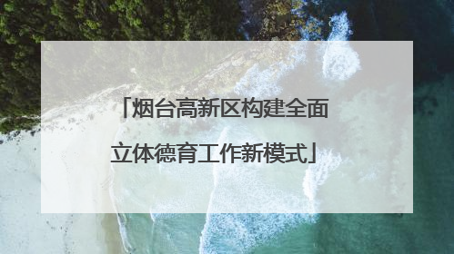 烟台高新区构建全面立体德育工作新模式