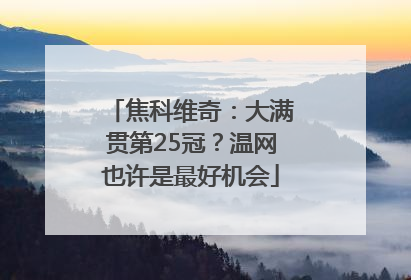 焦科维奇：大满贯第25冠？温网也许是最好机会