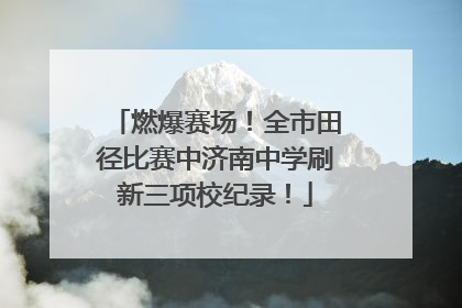 燃爆赛场！全市田径比赛中济南中学刷新三项校纪录！