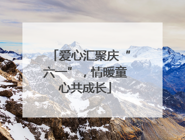 爱心汇聚庆“六一”，情暖童心共成长