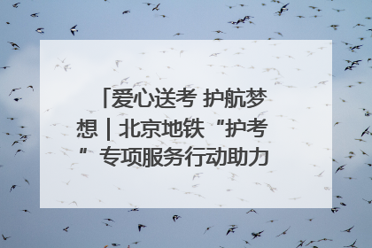 爱心送考 护航梦想｜北京地铁“护考”专项服务行动助力考生无忧赴考