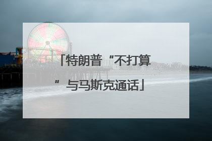 特朗普“不打算”与马斯克通话