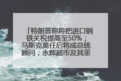 特朗普称将把进口钢铁关税提高至50%；马斯克离任后将成总统顾问；永辉超市及其董事长，被限制高消费；比亚迪回应“汽车圈恒大”丨每经早参
