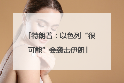 特朗普：以色列“很可能”会袭击伊朗