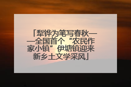 犁铧为笔写春秋——全国首个“农民作家小镇”伊塘镇迎来新乡土文学采风