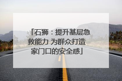 石狮：提升基层急救能力 为群众打造家门口的安全感