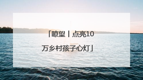 瞭望丨点亮10万乡村孩子心灯